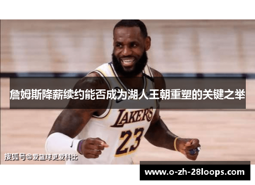 詹姆斯降薪续约能否成为湖人王朝重塑的关键之举