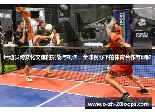 运动员跨文化交流的挑战与机遇:全球视野下的体育合作与理解 运动员跨文化交流的挑战与机遇:全球视野下的体育合作与理解