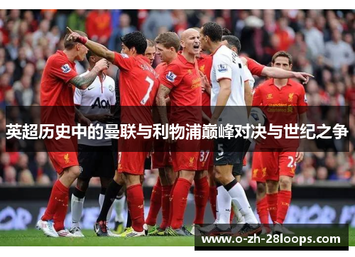 英超历史中的曼联与利物浦巅峰对决与世纪之争 英超历史中的曼联与利物浦巅峰对决与世纪之争