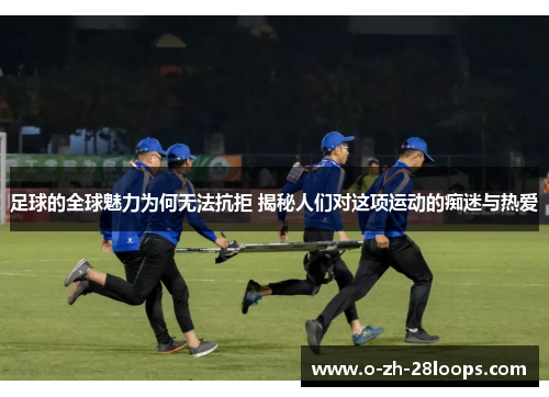 足球的全球魅力为何无法抗拒 揭秘人们对这项运动的痴迷与热爱