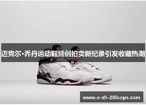 迈克尔·乔丹运动鞋频创拍卖新纪录引发收藏热潮