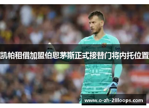 凯帕租借加盟伯恩茅斯正式接替门将内托位置