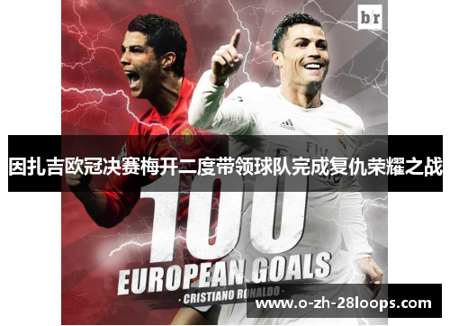 因扎吉欧冠决赛梅开二度带领球队完成复仇荣耀之战
