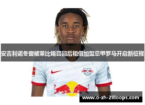 安吉利诺冬窗被莱比锡召回后租借加盟意甲罗马开启新征程