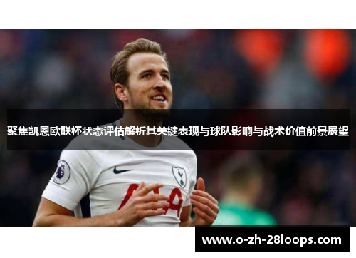 聚焦凯恩欧联杯状态评估解析其关键表现与球队影响与战术价值前景展望