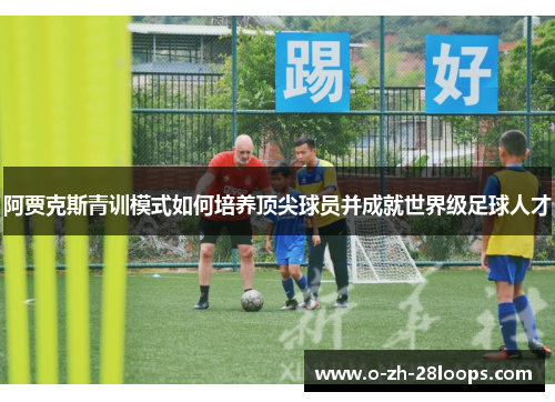 阿贾克斯青训模式如何培养顶尖球员并成就世界级足球人才