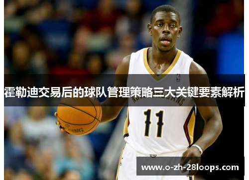 霍勒迪交易后的球队管理策略三大关键要素解析