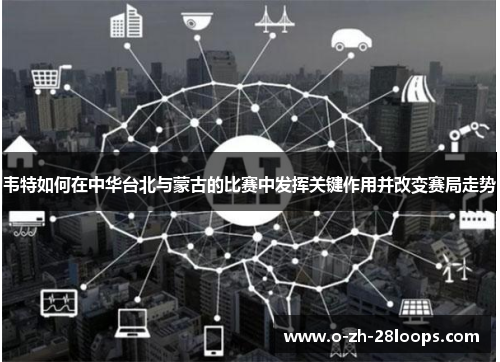 韦特如何在中华台北与蒙古的比赛中发挥关键作用并改变赛局走势