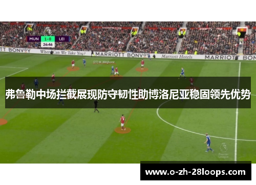 弗鲁勒中场拦截展现防守韧性助博洛尼亚稳固领先优势 弗鲁勒中场拦截展现防守韧性助博洛尼亚稳固领先优势