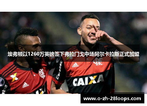 埃弗顿以1260万英镑签下弗拉门戈中场阿尔卡拉斯正式加盟
